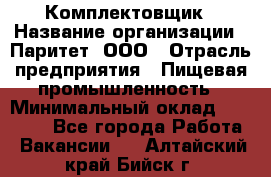 Комплектовщик › Название организации ­ Паритет, ООО › Отрасль предприятия ­ Пищевая промышленность › Минимальный оклад ­ 22 000 - Все города Работа » Вакансии   . Алтайский край,Бийск г.